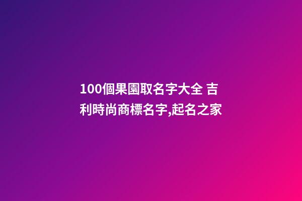 100個果園取名字大全 吉利時尚商標名字,起名之家-第1張-商標起名-玄機派